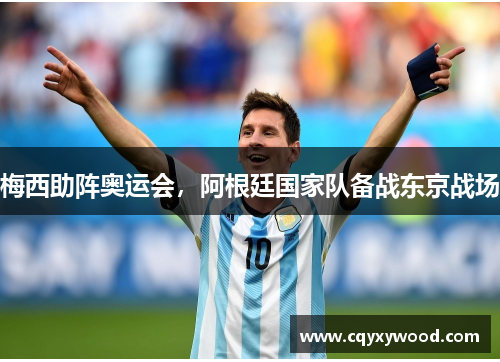梅西助阵奥运会，阿根廷国家队备战东京战场